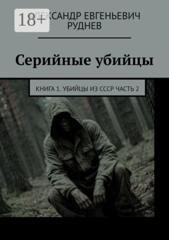 Серийные убийцы. Книга 1. Убийцы из СССР Часть 2