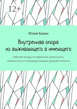 Внутренняя опора: из выживающего в имеющего. Рабочая тетрадь по обретению целостности, стабильности и интеграции базовых уровней личности