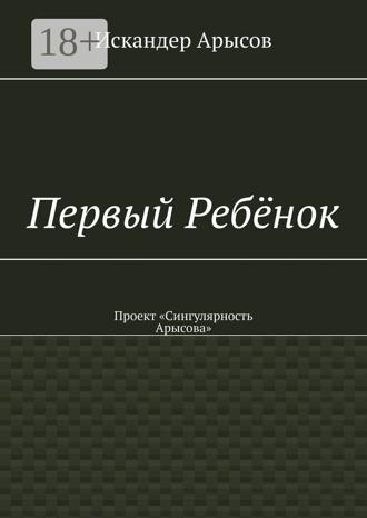 Первый Ребёнок. Проект «Сингулярность Арысова»