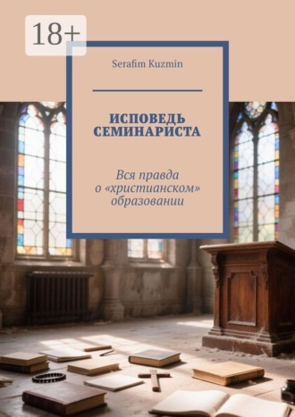 Исповедь семинариста. Вся правда о «христианском» образовании