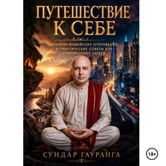 ПУТЕШЕСТВИЕ К СЕБЕ Дневники индийских откровений и практические советы для современных людей