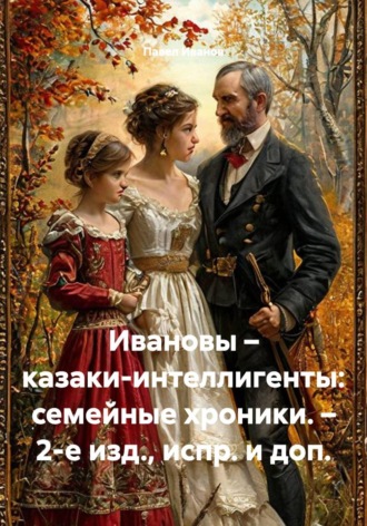 Ивановы – казаки-интеллигенты: семейные хроники. – 2-е изд., испр. и доп.