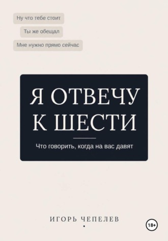Я отвечу к 6. Что говорить когда на вас давят
