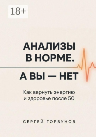 Анализы в норме. А вы — нет. Как вернуть энергию и здоровье после 50
