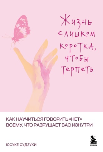 Жизнь слишком коротка, чтобы терпеть. Как научиться говорить «нет» всему, что разрушает вас изнутри