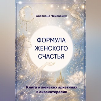 Формула женского счастья. Книга о женских архетипах в сказкотерапии