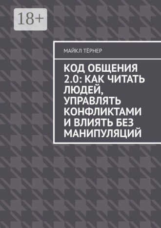 Код общения 2.0: Как читать людей, управлять конфликтами и влиять без манипуляций