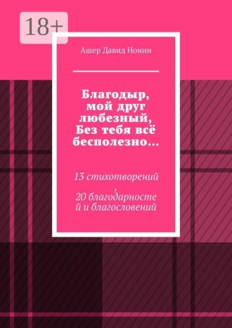Благодыр, мой друг любезный, Без тебя всё бесполезно… 13 стихотворений, 20 благодарностей и благословений