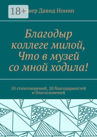 Благодыр коллеге милой, Что в музей со мной ходила! 10 стихотворений, 20 благодарностей и благословений