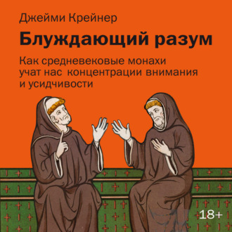 Блуждающий разум: Как средневековые монахи учат нас концентрации внимания, сосредоточенности и усидчивости
