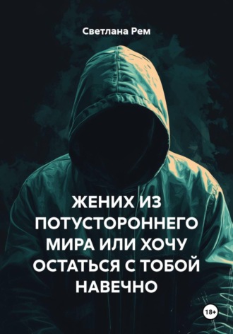 ЖЕНИХ ИЗ ПОТУСТОРОННЕГО МИРА ИЛИ ХОЧУ ОСТАТЬСЯ С ТОБОЙ НАВЕЧНО