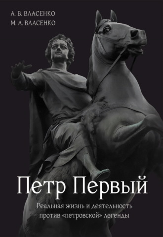 Петр Первый. Реальная жизнь и деятельность против «петровской» легенды