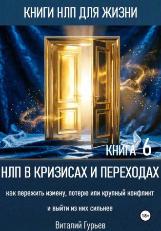 НЛП в кризисах и переходах: как пережить измену, потерю или крупный конфликт и выйти из них сильнее. Книга 6