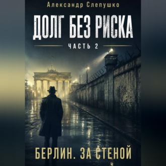 Долг без риска    Часть 2. Берлин. За стеной