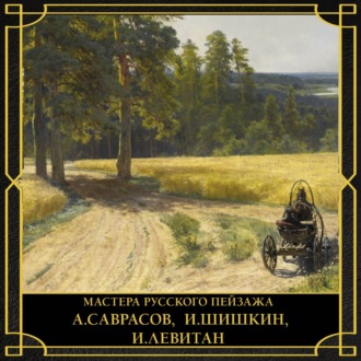 Мастера русского пейзажа. А. Саврасов, И. Шишкин, И. Левитан