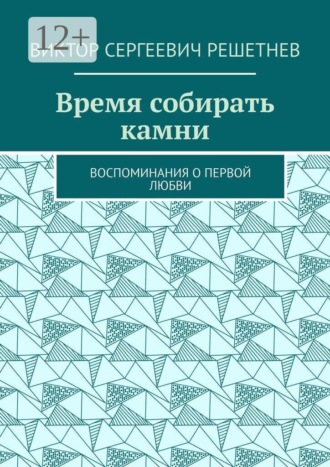 Время собирать камни. Воспоминания о первой любви