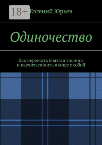 Одиночество. Как перестать бояться тишины и научиться жить в мире с собой