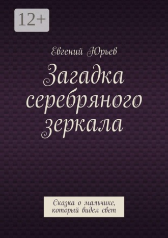 Загадка серебряного зеркала. Сказка о мальчике, который видел свет
