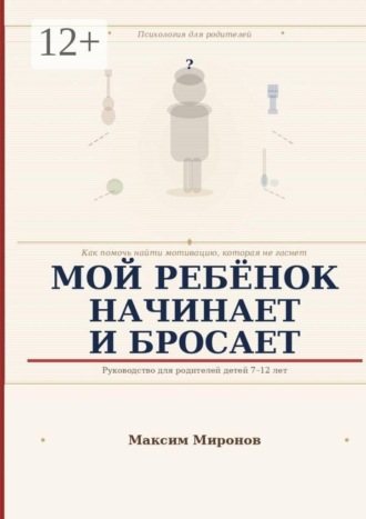 Мой ребёнок начинает и бросает. Как помочь найти мотивацию которая не гаснет