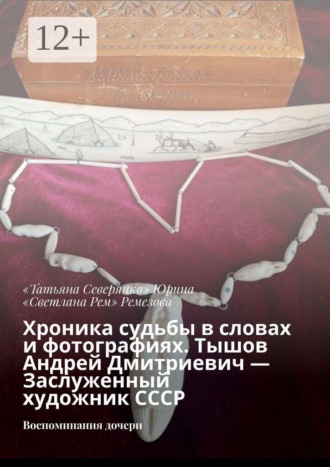 Хроника судьбы в словах и фотографиях. Тышов Андрей Дмитриевич — Заслуженный художник СССР. Воспоминания дочери