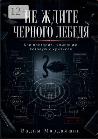 Не ждите черного лебедя. Как построить компанию, готовую к кризисам