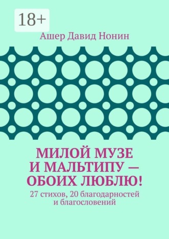 Милой музе и мальтипу — обоих люблю! 27 стихов, 20 благодарностей и благословений