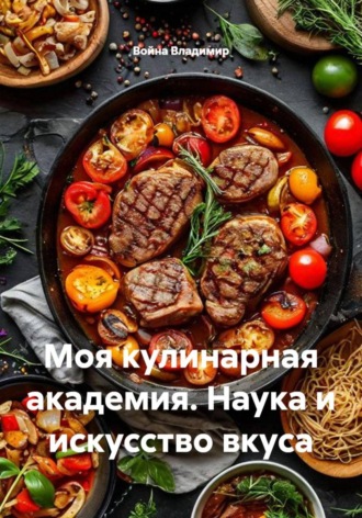 Моя кулинарная академия. Наука и искусство вкуса