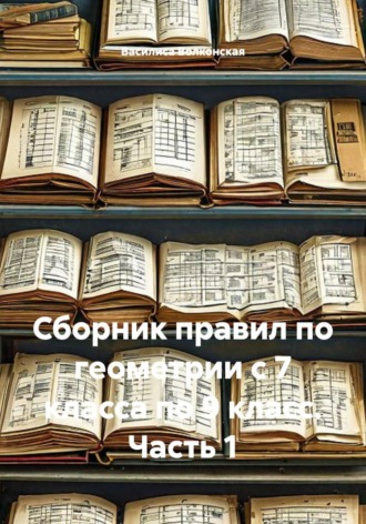 Сборник правил по геометрии с 7 класса по 9 класс. Часть 1
