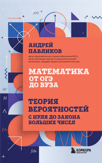 Математика от ОГЭ до вуза. Теория вероятностей с нуля до закона больших чисел