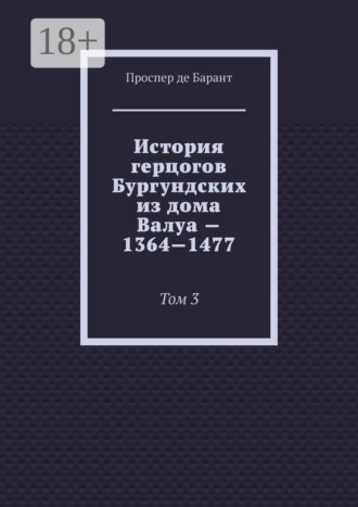 История герцогов Бургундских из дома Валуа — 1364—1477. Том 3