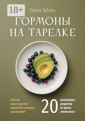 Гормоны на тарелке. Почему ваша тарелка управляет вашими гормонами? 20 волшебных рецептов от врача гинеколога