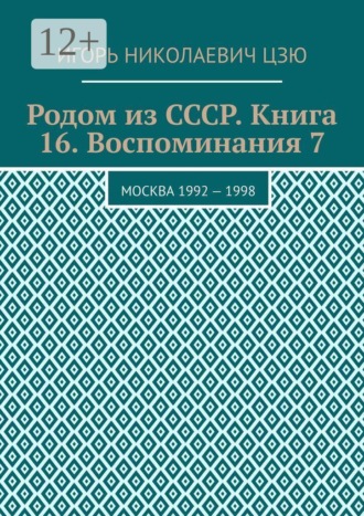 Родом из СССР. Книга 16. Воспоминания 7. Москва 1992 — 1998