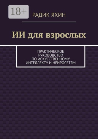 ИИ для взрослых. Практическое руководство по искусственному интеллекту и нейросетям