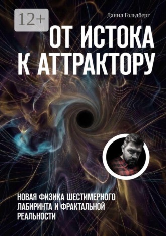 От Истока к Аттрактору. Новая физика шестимерного лабиринта и фрактальной реальности