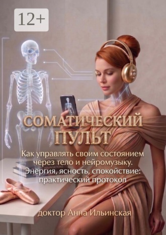 Соматический пульт. Как управлять своим состоянием через тело и нейромузыку. Энергия, ясность, спокойствие: практический протокол