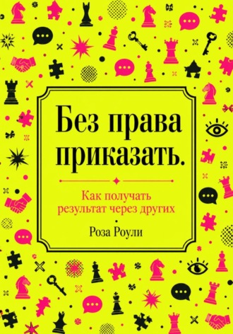 Без права приказать. Как получать результат через других