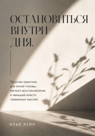 Остановиться внутри дня. Простая практика для ясной головы, мягкого восстановления и меньшей власти тревожных мыслей