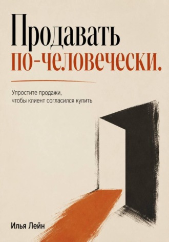 Продавать по-человечески. Упростите продажи, чтобы клиент согласился купить