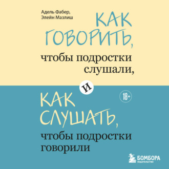 Как говорить, чтобы подростки слушали, и как слушать, чтобы подростки говорили