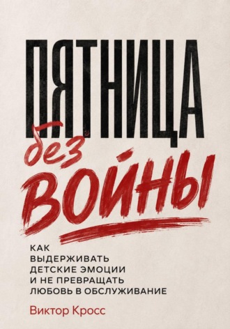 Пятница без войны. Как выдерживать детские эмоции и не превращать любовь в обслуживание