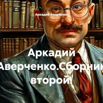 Аркадий Аверченко.Сборник второй.