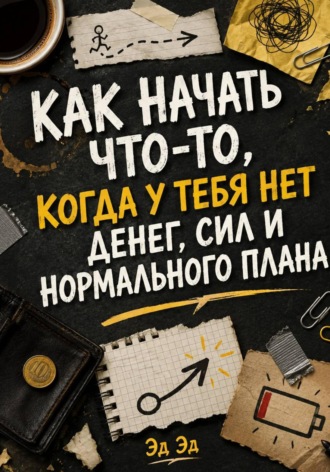 Как начать что-то, когда у тебя нет денег, сил и нормального плана