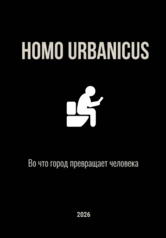 Homo Urbanicus. Во что город превращает человека