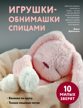 Игрушки-обнимашки спицами. 10 милых зверят