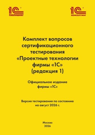 Комплект вопросов сертификационного тестирования «Проектные технологии фирмы „1С“». (+ epub). Версия экзамена – август 2026 г.