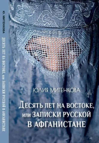 Десять лет на востоке, или записки русской в Афганистане