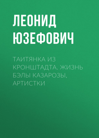 Таитянка из Кронштадта. Жизнь Бэлы Казарозы, артистки
