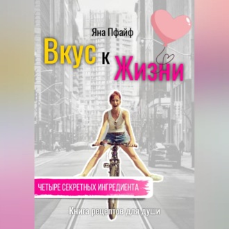 Вкус к Жизни. Книга рецептов для души. Четыре секретных ингредиента.