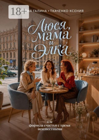 Люся, мама и Элка. Или формула счастья с тремя неизвестными