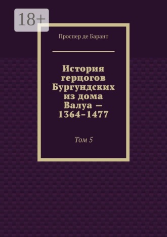 История герцогов Бургундских из дома Валуа — 1364–1477. Том 5
